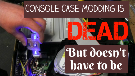 Console case modding is dead, but doesn't have to be